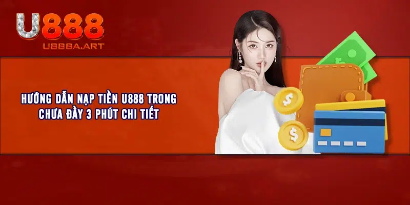 Hướng dẫn nạp tiền U888 trong chưa đầy 3 phút chi tiết